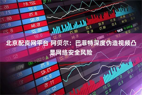 北京配资网平台 阿贝尔：巴菲特深度伪造视频凸显网络安全风险