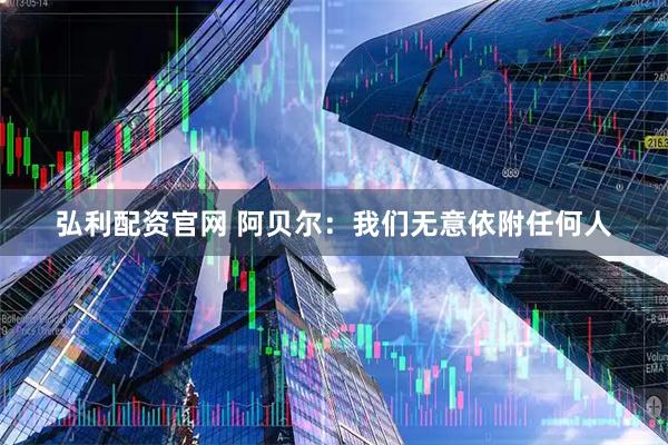 弘利配资官网 阿贝尔：我们无意依附任何人