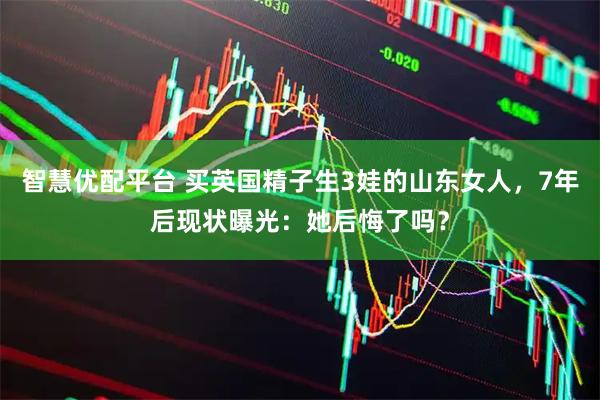 智慧优配平台 买英国精子生3娃的山东女人，7年后现状曝光：她后悔了吗？